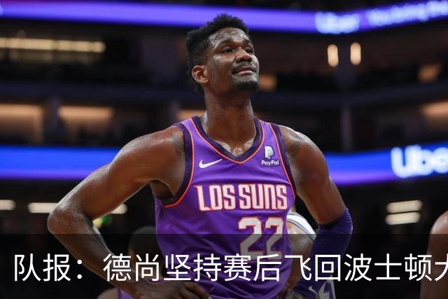 队报：德尚坚持赛后飞回波士顿大本营，法国队训练推迟1小时